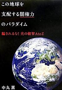 この地球を支配する闇權力のパラダイム―騙されるな!光の叡智AtoZ (單行本)