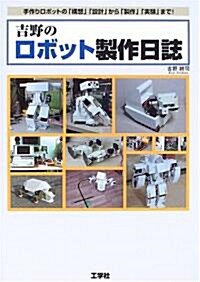 吉野のロボット製作日誌―手作りロボットの「構想」「設計」から「製作」「實驗」まで! (單行本)
