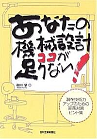 あなたの機械設計ココが足りない!―潛在技術力アップのための實務對策ヒント集 (單行本)