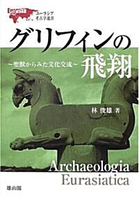 グリフィンの飛翔―聖獸からみた文化交流 (ユ-ラシア考古學選書) (單行本)