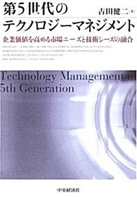 第5世代のテクノロジ-マネジメント―企業價値を高める市場ニ-ズと技術シ-ズの融合 (單行本)