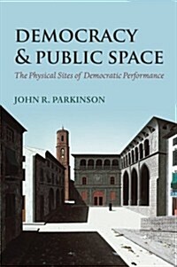 Democracy and Public Space : The Physical Sites of Democratic Performance (Paperback)