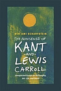 The Nonsense of Kant and Lewis Carroll: Unexpected Essays on Philosophy, Art, Life, and Death (Hardcover)