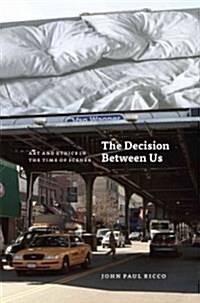 The Decision Between Us: Art and Ethics in the Time of Scenes (Hardcover)