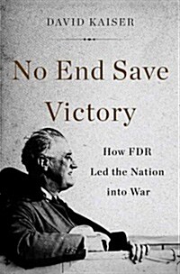 No End Save Victory: How FDR Led the Nation Into War (Hardcover)