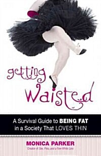 Getting Waisted: A Survival Guide to Being Fat in a Society That Loves Thin (Paperback)