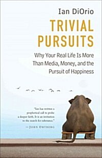 Trivial Pursuits: Why Your Real Life Is More Than Media, Money, and the Pursuit of Happiness (Paperback)