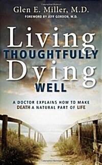 Living Thoughtfully, Dying Well: A Doctor Explains How to Make Death a Natural Part of Life (Paperback)