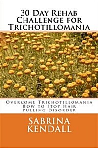 30 Day Rehab Challenge for Trichotillomania: Overcome Trichotillomania - How to Stop Hair Pulling Disorder (Paperback)