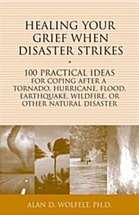 Healing Your Grief When Disaster Strikes: 100 Practical Ideas for Coping After a Tornado, Hurricane, Flood, Earthquake, Wildfire, or Other Natural Dis (Paperback)