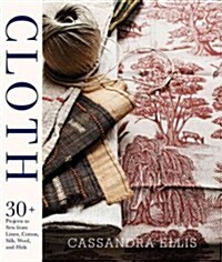 Cloth: 30+ Projects to Sew from Linen, Cotton, Silk, Wool, and Hide [With Pattern(s)] (Hardcover)