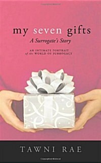 My Seven Gifts: A Surrogates Story: An Intimate Portrait of the World of Surrogacy (Paperback)