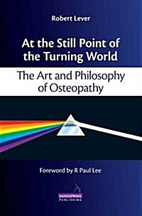 At the Still Point of the Turning World : The Art and Philosophy of Osteopathy (Hardcover)