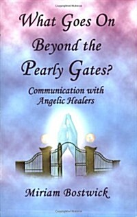 What Goes on Beyond the Pearly Gates?: Communications with Angelic Healers (Paperback)