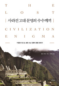 사라진 고대 문명의 수수께끼 :기원전 1만 년, 새로 쓰는 인류의 문명 연대기 