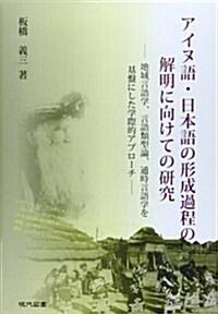 アイヌ語·日本語の形成過程の解明に向けての硏究―地域言語學、言語類型論、通時言語學を基槃にした學際的アプロ-チ (單行本)