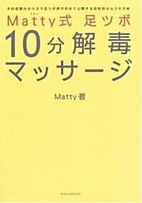 Matty式 足ツボ10分解毒マッサ-ジ―予約困難のカリスマ足ツボ師が初めて公開する目的別セルフケア術 (單行本)