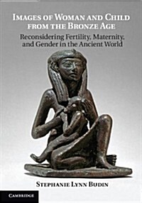 Images of Woman and Child from the Bronze Age : Reconsidering Fertility, Maternity, and Gender in the Ancient World (Paperback)