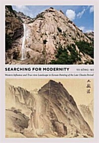 Searching for Modernity: Western Influence and True-View Landscape in Korean Painting of the Late Choson Period (Hardcover)