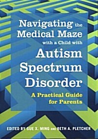 Navigating the medical maze with a child with autism spectrum disorder : A Practical Guide for Parents (Paperback)