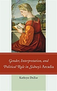 Gender, Interpretation, and Political Rule in Sidneys Arcadia (Paperback)