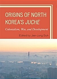 Origins of North Koreas Juche: Colonialism, War, and Development (Paperback)