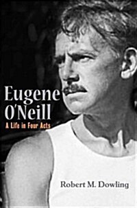 Eugene ONeill: A Life in Four Acts (Hardcover)