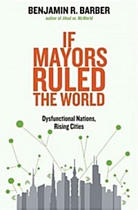 If Mayors Ruled the World: Dysfunctional Nations, Rising Cities (Paperback)