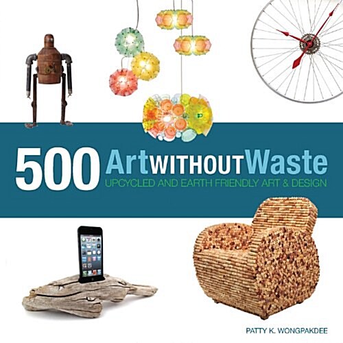 Art Without Waste: 500 Upcycled & Earth-Friendly Designs (Paperback)