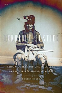 Terrible Justice: Sioux Chiefs and U.S. Soldiers on the Upper Missouri, 1854-1868 (Paperback)