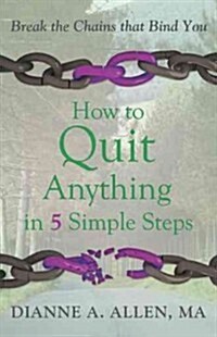How to Quit Anything in 5 Simple Steps: Break the Chains That Bind You (Paperback)