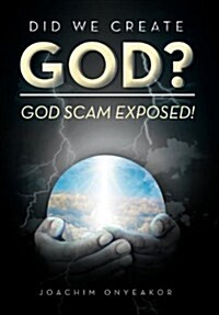 Did We Create God?: God Scam Exposed! (Hardcover)