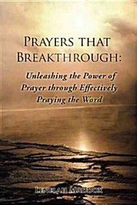 Prayers That Breakthrough: Unleashing the Power of Prayer Through Effectively Praying the Word (Paperback)