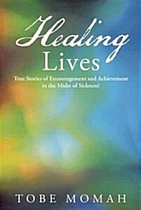 Healing Lives: True Stories of Encouragement and Achievement in the Midst of Sickness! (Paperback)