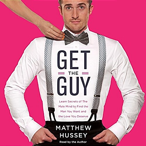 Get the Guy: Learn Secrets of the Male Mind to Find the Man You Want and the Love You Deserve (Audio CD)