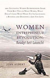 Women Entrepreneur Revolution: Ready! Set! Launch!: 100+ Successful Women Entrepreneurs Share Their Best Tips on What Works, What Doesnt (and Why) W (Hardcover)