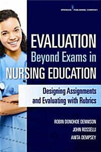 Evaluation Beyond Exams in Nursing Education: Designing Assignments and Evaluating with Rubrics (Paperback)