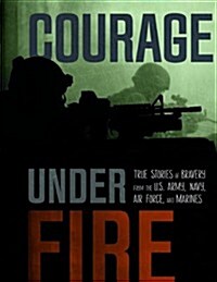 Courage Under Fire: True Stories of Bravery from the U.S. Army, Navy, Air Force, and Marines (Paperback)