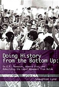 Doing History from the Bottom Up: On E.P. Thompson, Howard Zinn, and Rebuilding the Labor Movement from Below (Paperback)