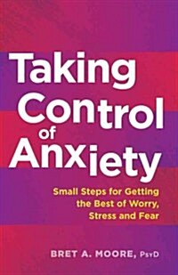 Taking Control of Anxiety: Small Steps for Getting the Best of Worry, Stress, and Fear (Paperback)