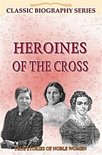 Heroines of the Cross: True Stories of Noble Women (Paperback)