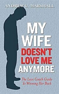 My Wife Doesnt Love Me Anymore: The Love Coach Guide to Winning Her Back (Paperback)