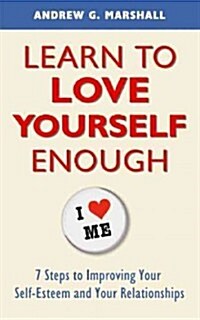 Learn to Love Yourself Enough: Seven Steps for Improving Your Self-Esteem and Your Relationships (Paperback)