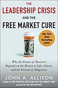 [중고] The Leadership Crisis and the Free Market Cure: Why the Future of Business Depends on the Return to Life, Liberty, and the Pursuit of Happiness (Hardcover)