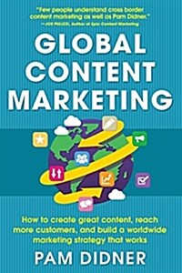 Global Content Marketing: How to Create Great Content, Reach More Customers, and Build a Worldwide Marketing Strategy That Works (Paperback)
