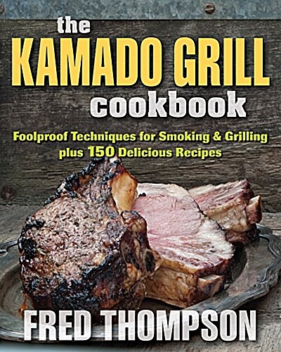 The Kamado Grill Cookbook: Foolproof Techniques for Smoking & Grilling, Plus 193 Delicious Recipes (Paperback)