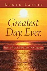 Greatest. Day. Ever.: How to Make Every Day Your Greatest (Paperback)