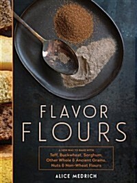 Flavor Flours: A New Way to Bake with Teff, Buckwheat, Sorghum, Other Whole & Ancient Grains, Nuts & Non-Wheat Flours (Hardcover)