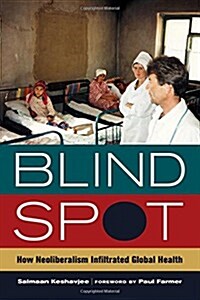 Blind Spot: How Neoliberalism Infiltrated Global Health Volume 30 (Hardcover)