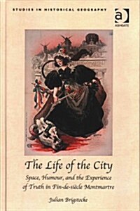 The Life of the City : Space, Humour, and the Experience of Truth in Fin-de-Siecle Montmartre (Hardcover, New ed)
